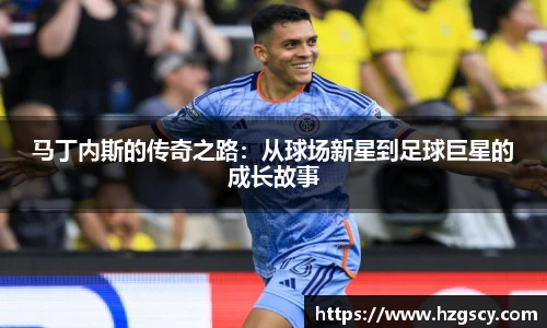 马丁内斯的传奇之路：从球场新星到足球巨星的成长故事