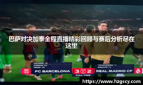 巴萨对决加泰全程直播精彩回顾与赛后分析尽在这里