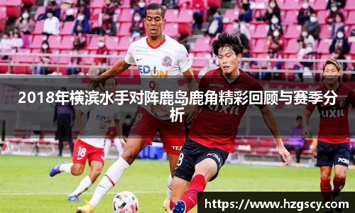 2018年横滨水手对阵鹿岛鹿角精彩回顾与赛季分析